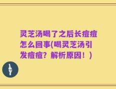灵芝汤喝了之后长痘痘怎么回事(喝灵芝汤引发痘痘？解析原因！)