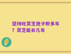 坚持吃灵芝孢子粉多年？灵芝能长几年