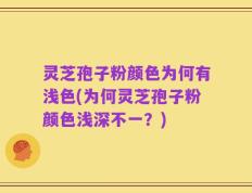 灵芝孢子粉颜色为何有浅色(为何灵芝孢子粉颜色浅深不一？)