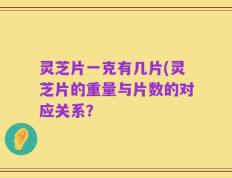 灵芝片一克有几片(灵芝片的重量与片数的对应关系？