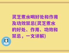 灵芝煮水喝好处和作用及功效禁忌(灵芝煮水的好处、作用、功效和禁忌，一文详解)