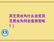 灵芝煲水为什么会苦灵芝煮水为何会变得苦味？)