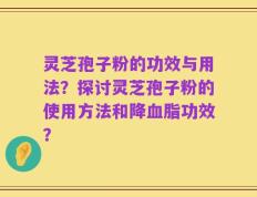 灵芝孢子粉的功效与用法？探讨灵芝孢子粉的使用方法和降血脂功效？