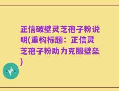 正信破壁灵芝孢子粉说明(重构标题：正信灵芝孢子粉助力克服壁垒)