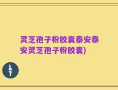 灵芝孢子粉胶囊泰安泰安灵芝孢子粉胶囊)