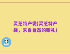 灵芝特产袋(灵芝特产袋，来自自然的赠礼)