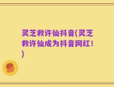 灵芝救许仙抖音(灵芝救许仙成为抖音网红！)
