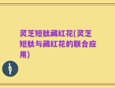 灵芝短肽藏红花(灵芝短肽与藏红花的联合应用)