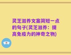 灵芝滋养文案简短一点的句子(灵芝滋养：提高免疫力的神奇之物)
