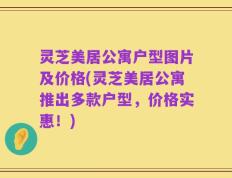 灵芝美居公寓户型图片及价格(灵芝美居公寓推出多款户型，价格实惠！)