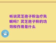 听说灵芝孢子粉治疗失眠吗？灵芝孢子粉的功效和作用是什么