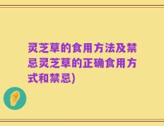 灵芝草的食用方法及禁忌灵芝草的正确食用方式和禁忌)