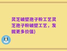 灵芝破壁孢子粉工艺灵芝孢子粉破壁工艺，发掘更多价值)