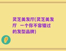 灵芝美发厅(灵芝美发厅  一个你不容错过的发型品牌)
