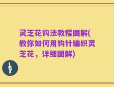 灵芝花钩法教程图解(教你如何用钩针编织灵芝花，详细图解)