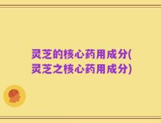 灵芝的核心药用成分(灵芝之核心药用成分)
