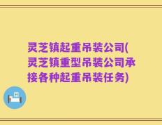 灵芝镇起重吊装公司(灵芝镇重型吊装公司承接各种起重吊装任务)
