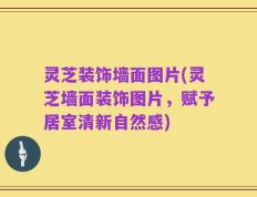 灵芝装饰墙面图片(灵芝墙面装饰图片，赋予居室清新自然感)