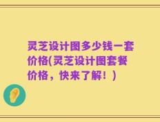 灵芝设计图多少钱一套价格(灵芝设计图套餐价格，快来了解！)