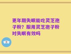 更年期失眠能吃灵芝孢子粉？服用灵芝孢子粉对失眠有效吗
