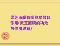 灵芝面膜有哪些功效和作用(灵芝面膜的功效与作用详解)