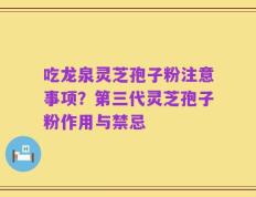 吃龙泉灵芝孢子粉注意事项？第三代灵芝孢子粉作用与禁忌