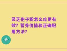 灵芝孢子粉怎么吃更有效？营养价值和正确服用方法？