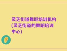 灵芝街道舞蹈培训机构(灵芝街道的舞蹈培训中心)