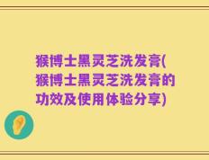 猴博士黑灵芝洗发膏(猴博士黑灵芝洗发膏的功效及使用体验分享)