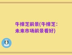 牛樟芝前景(牛樟芝：未来市场前景看好)