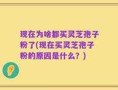 现在为啥都买灵芝孢子粉了(现在买灵芝孢子粉的原因是什么？)