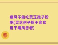 痛风不能吃灵芝孢子粉吧(灵芝孢子粉不宜食用于痛风患者)