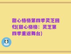 甜心格格第四季灵芝回归(甜心格格：灵芝第四季重返舞台)