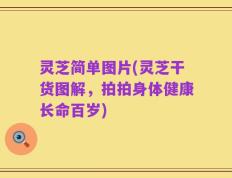 灵芝简单图片(灵芝干货图解，拍拍身体健康长命百岁)