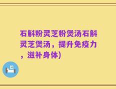 石斛粉灵芝粉煲汤石斛灵芝煲汤，提升免疫力，滋补身体)