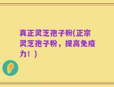 真正灵芝孢子粉(正宗灵芝孢子粉，提高免疫力！)