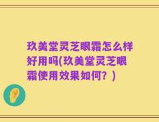 玖美堂灵芝眼霜怎么样好用吗(玖美堂灵芝眼霜使用效果如何？)