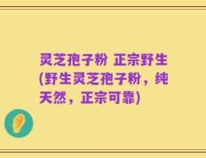 灵芝孢子粉 正宗野生(野生灵芝孢子粉，纯天然，正宗可靠)