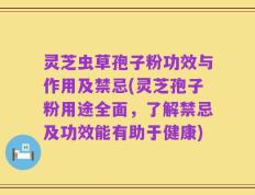 灵芝虫草孢子粉功效与作用及禁忌(灵芝孢子粉用途全面，了解禁忌及功效能有助于健康)