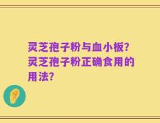 灵芝孢子粉与血小板？灵芝孢子粉正确食用的用法？