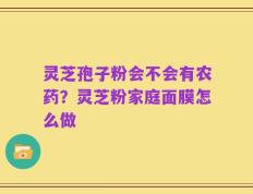 灵芝孢子粉会不会有农药？灵芝粉家庭面膜怎么做