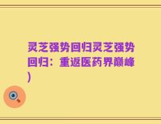 灵芝强势回归灵芝强势回归：重返医药界巅峰)