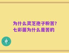为什么灵芝孢子粉苦？七彩菌为什么是苦的