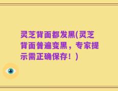 灵芝背面都发黑(灵芝背面普遍变黑，专家提示需正确保存！)