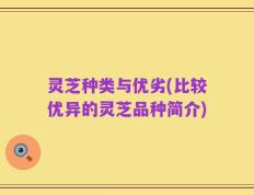 灵芝种类与优劣(比较优异的灵芝品种简介)