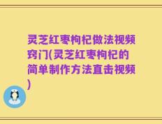 灵芝红枣枸杞做法视频窍门(灵芝红枣枸杞的简单制作方法直击视频)