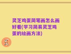 灵芝鸡蛋简笔画怎么画好看(学习简易灵芝鸡蛋的绘画方法)
