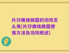 片仔癀焕颜霜的功效怎么用(片仔癀焕颜霜使用方法及功效概述)