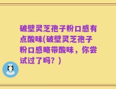 破壁灵芝孢子粉口感有点酸味(破壁灵芝孢子粉口感略带酸味，你尝试过了吗？)
