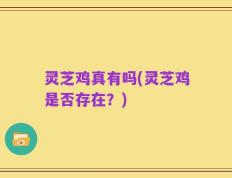 灵芝鸡真有吗(灵芝鸡是否存在？)